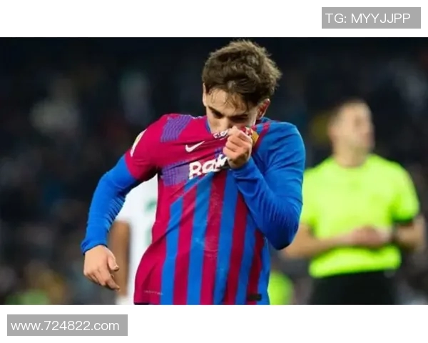 加维引领足球新潮流展现年轻力量与无限潜能的崛起之路